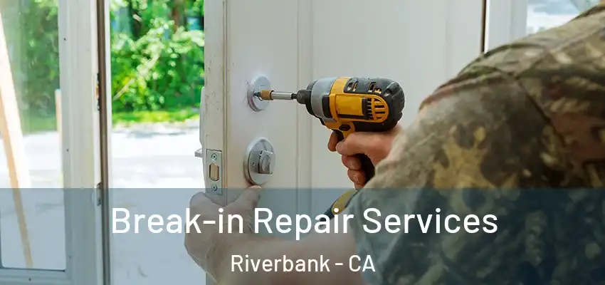 Break-in Repair Services Riverbank - CA