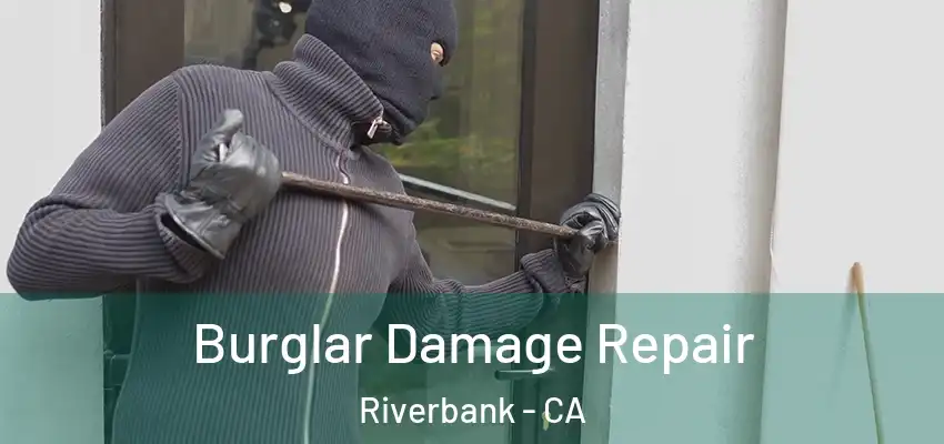 Burglar Damage Repair Riverbank - CA