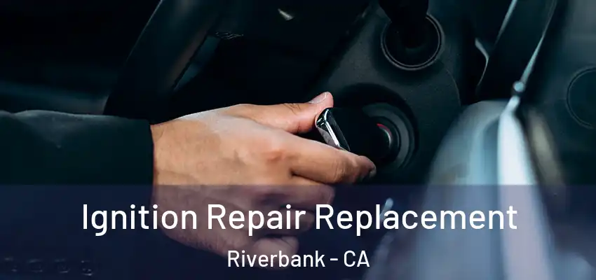  Ignition Repair Replacement Riverbank - CA